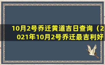 10月2号乔迁黄道吉日查询（2021年10月2号乔迁最吉利好日子）