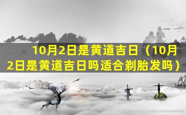 10月2日是黄道吉日（10月2日是黄道吉日吗适合剃胎发吗）