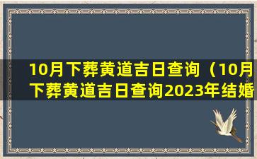 10月下葬黄道吉日查询（10月下葬黄道吉日查询2023年结婚）