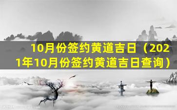 10月份签约黄道吉日（2021年10月份签约黄道吉日查询）