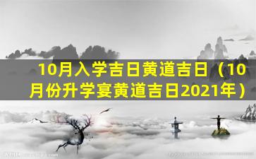10月入学吉日黄道吉日（10月份升学宴黄道吉日2021年）