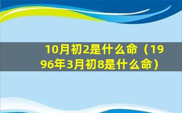 10月初2是什么命（1996年3月初8是什么命）