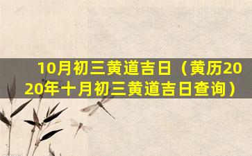 10月初三黄道吉日（黄历2020年十月初三黄道吉日查询）