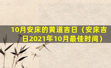 10月安床的黄道吉日（安床吉日2021年10月最佳时间）
