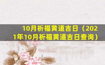 10月祈福黄道吉日（2021年10月祈福黄道吉日查询）