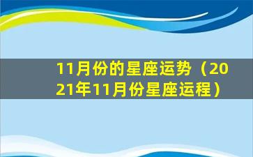 11月份的星座运势（2021年11月份星座运程）