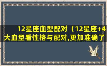 12星座血型配对（12星座+4大血型看性格与配对,更加准确了!）