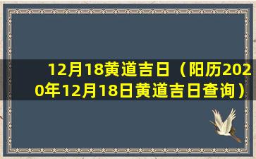 12月18黄道吉日（阳历2020年12月18日黄道吉日查询）