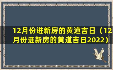 12月份进新房的黄道吉日（12月份进新房的黄道吉日2022）