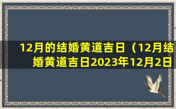 12月的结婚黄道吉日（12月结婚黄道吉日2023年12月2日结完婚）