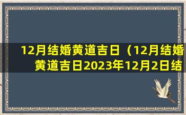 12月结婚黄道吉日（12月结婚黄道吉日2023年12月2日结完婚）