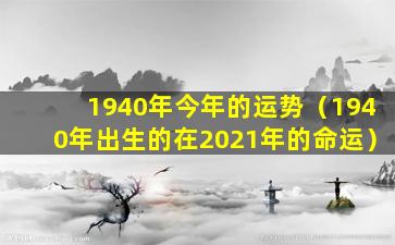 1940年今年的运势（1940年出生的在2021年的命运）