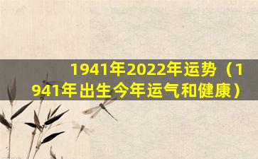 1941年2022年运势（1941年出生今年运气和健康）