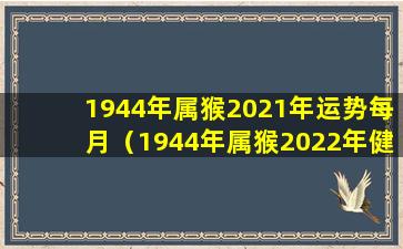 1944年属猴2021年运势每月（1944年属猴2022年健康怎么样）