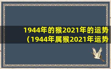 1944年的猴2021年的运势（1944年属猴2021年运势及运程）