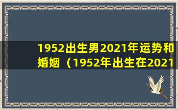 1952出生男2021年运势和婚姻（1952年出生在2021年身体和命运怎么样）