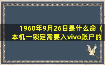 1960年9月26日是什么命（本机一锁定需要入vivo账户的密码忘了怎么激活手机）