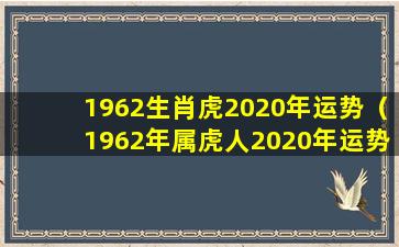 1962生肖虎2020年运势（1962年属虎人2020年运势运程灾难）