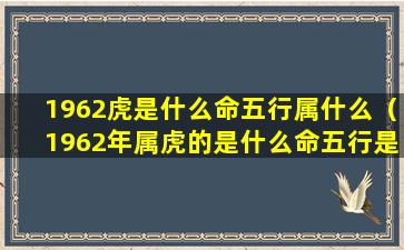 1962虎是什么命五行属什么（1962年属虎的是什么命五行是什么,吉祥颜色和数字）