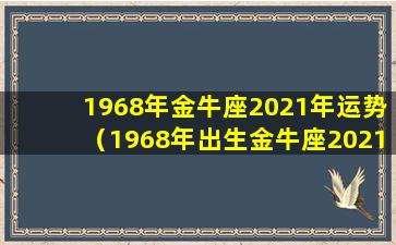 1968年金牛座2021年运势（1968年出生金牛座2021年每月运程年）