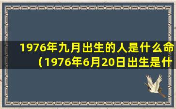 1976年九月出生的人是什么命（1976年6月20日出生是什么命）