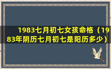 1983七月初七女孩命格（1983年阴历七月初七是阳历多少）