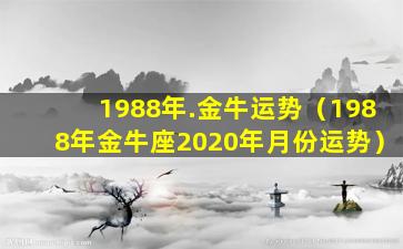 1988年.金牛运势（1988年金牛座2020年月份运势）