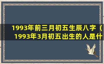 1993年前三月初五生辰八字（1993年3月初五出生的人是什么命格）