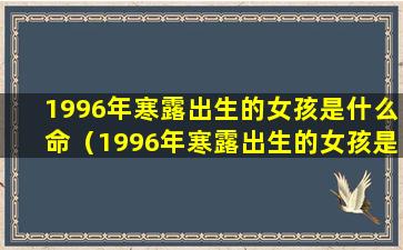 1996年寒露出生的女孩是什么命（1996年寒露出生的女孩是什么命运好吗）