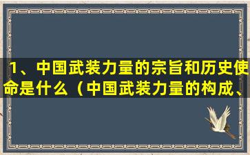 1、中国武装力量的宗旨和历史使命是什么（中国武装力量的构成、宗旨和历史使命是什么）