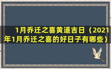 1月乔迁之喜黄道吉日（2021年1月乔迁之喜的好日子有哪些）