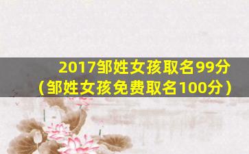 2017邹姓女孩取名99分（邹姓女孩免费取名100分）