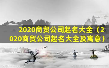 2020商贸公司起名大全（2020商贸公司起名大全及寓意）