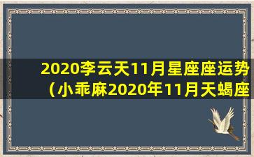 2020李云天11月星座座运势（小乖麻2020年11月天蝎座星座运势）