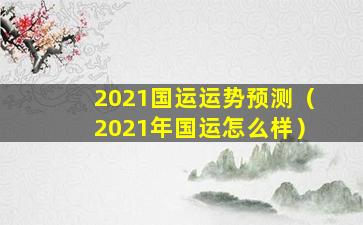 2021国运运势预测（2021年国运怎么样）