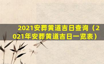 2021安葬黄道吉日查询（2021年安葬黄道吉日一览表）