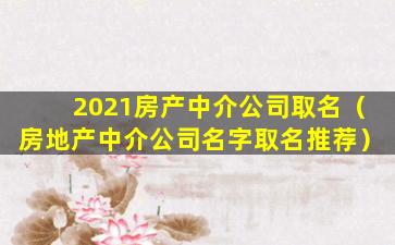 2021房产中介公司取名（房地产中介公司名字取名推荐）