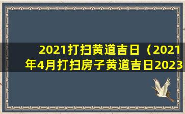 2021打扫黄道吉日（2021年4月打扫房子黄道吉日2023）