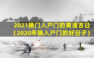 2021换门入户门的黄道吉日（2020年换入户门的好日子）