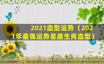 2021血型运势（2021年最强运势星座生肖血型）