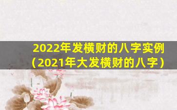 2022年发横财的八字实例（2021年大发横财的八字）