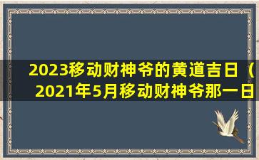 2023移动财神爷的黄道吉日（2021年5月移动财神爷那一日最好）