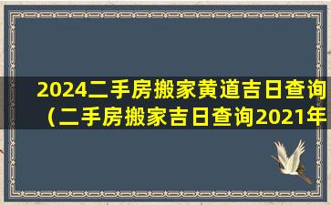 2024二手房搬家黄道吉日查询（二手房搬家吉日查询2021年9月搬家）