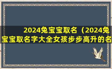 2024兔宝宝取名（2024兔宝宝取名字大全女孩步步高升的名字）