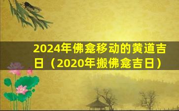 2024年佛龛移动的黄道吉日（2020年搬佛龛吉日）