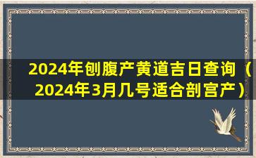 2024年刨腹产黄道吉日查询（2024年3月几号适合剖宫产）