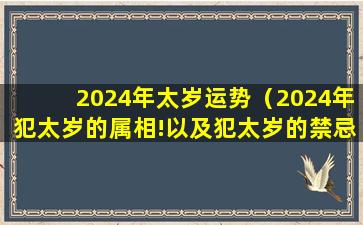 2024年太岁运势（2024年犯太岁的属相!以及犯太岁的禁忌）