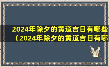 2024年除夕的黄道吉日有哪些（2024年除夕的黄道吉日有哪些日子）