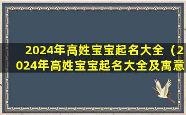 2024年高姓宝宝起名大全（2024年高姓宝宝起名大全及寓意）