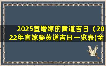 2025宜婚嫁的黄道吉日（2022年宜嫁娶黄道吉日一览表(全年)）